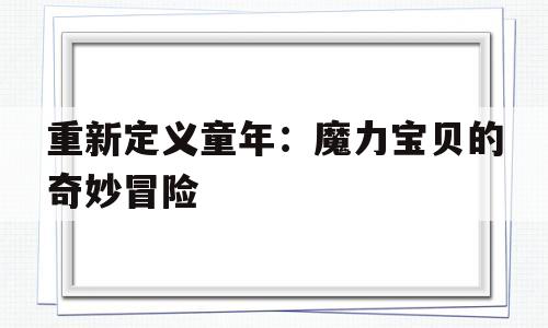 重新定义童年：魔力宝贝的奇妙冒险的简单介绍