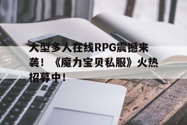 包含大型多人在线RPG震撼来袭！《魔力宝贝私服》火热招募中！的词条